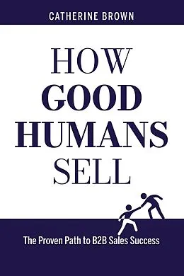 E-Book (epub) How Good Humans Sell(TM):The Proven Path to B2b Sales Success von Catherine Brown