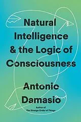 Fester Einband Natural Intelligence & the Logic of Consciousness von Antonio Damasio