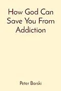 E-Book (epub) How God Can Save You From Addiction von Peter Barski