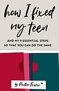 E-Book (epub) How I Fixed My Teen- And My 9 Essentials Steps So That You Can Do The Same von Heather Frazier
