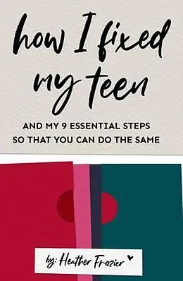E-Book (epub) How I Fixed My Teen- And My 9 Essentials Steps So That You Can Do The Same von Heather Frazier