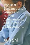 E-Book (epub) The Best Guidance and Sources of Human Achievements and Further Achievements (Creatively Discovering Evolution of Meaning Nurture and Enrichment, #1) von Xun Shi