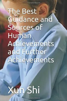 E-Book (epub) The Best Guidance and Sources of Human Achievements and Further Achievements (Creatively Discovering Evolution of Meaning Nurture and Enrichment, #1) von Xun Shi
