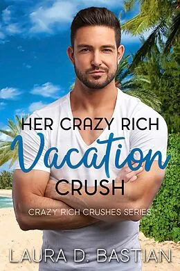 E-Book (epub) Her Crazy Rich Vacation Crush (Crazy Rich Crushes) von Laura D. Bastian