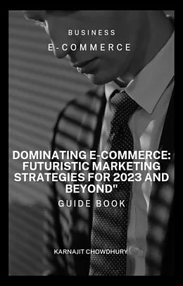 E-Book (epub) Dominating E-commerce: Futuristic Marketing Strategies for 2023 and Beyond" von Karnajit Chowdhury