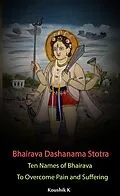 E-Book (epub) Bhairava Dashanama Stotra : Ten Names of Bhairava to Overcome Pain and Suffering von Koushik K