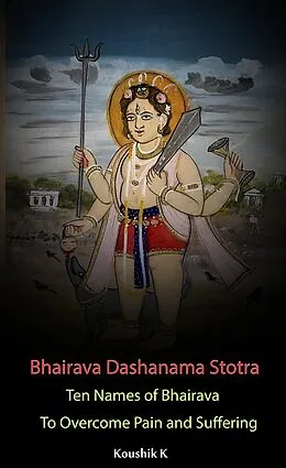 E-Book (epub) Bhairava Dashanama Stotra : Ten Names of Bhairava to Overcome Pain and Suffering von Koushik K