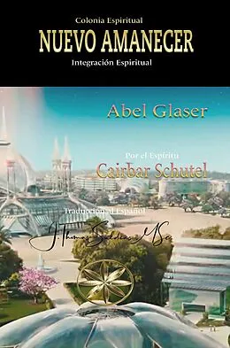 E-Book (epub) Colonia Espiritual Nuevo Amanecer: Integración Espiritual von Abel Glaser, Por El Espíritu Caibar Schutel
