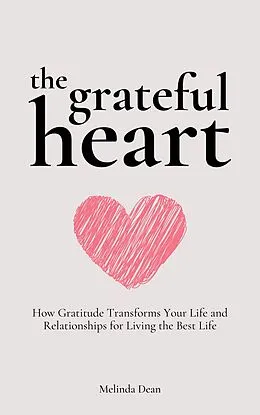 E-Book (epub) The Grateful Heart: How Gratitude Transforms Your Life and Relationships for Living the Best Life von Melinda Dean