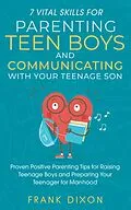 E-Book (epub) 7 Vital Skills for Parenting Teen Boys and Communicating with Your Teenage Son: Proven Positive Parenting Tips for Raising Teenage Boys and Preparing Your Teenager for Manhood (Secrets To Being A Good Parent And Good Parenting Skills That Every Parent Need von Frank Dixon