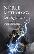 E-Book (epub) Norse Mythology for Beginners: Discover the Exciting and Mysterious Myths and Sagas of the Nordic World From Edda & Co. von Viktor Kulas