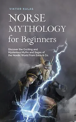 E-Book (epub) Norse Mythology for Beginners: Discover the Exciting and Mysterious Myths and Sagas of the Nordic World From Edda & Co. von Viktor Kulas