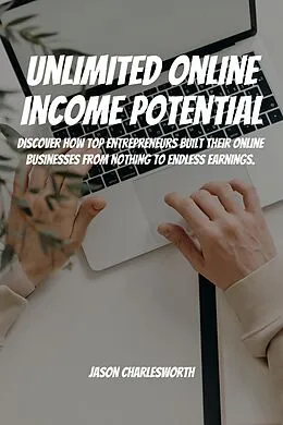 E-Book (epub) Unlimited Online Income Potential! Discover How Top Entrepreneurs Built Their Online Businesses From Nothing To Endless Earnings. von Jason Charlesworth