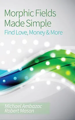 E-Book (epub) Morphic Fields Made Simple: Find Love, Money & More von Michael Ambazac