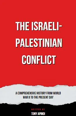 E-Book (epub) The Israeli-Palestinian Conflict A Comprehensive History from World War II to the Present Day von Tony Apindi