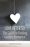E-Book (epub) Love After 50: The Guide to Finding Lasting Romance (Soulful Connections, #1) von Hunter Milano