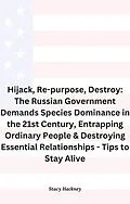 E-Book (epub) Hijack, Re-purpose, Destroy: The Russian Government Demands Species Dominance in the 21st Century, Entrapping Ordinary People & Destroying Essential Relationships & Systems - Tips to Stay Alive von Stacy Hackney