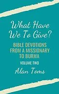 E-Book (epub) What Have We To Give? Bible Devotions from a Missionary to Burma von Alan Toms