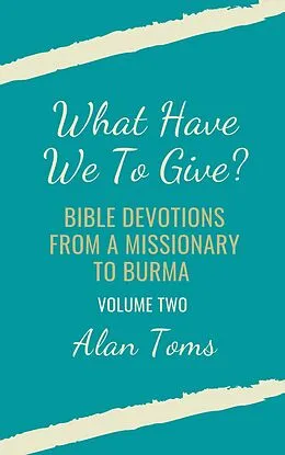 E-Book (epub) What Have We To Give? Bible Devotions from a Missionary to Burma von Alan Toms
