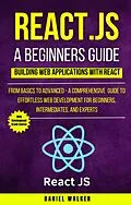 E-Book (epub) React.js for A Beginners Guide : From Basics to Advanced - A Comprehensive Guide to Effortless Web Development for Beginners, Intermediates, and Experts von Daniel Walker