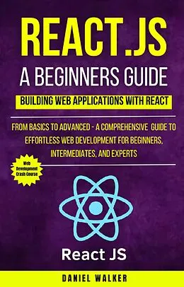 E-Book (epub) React.js for A Beginners Guide : From Basics to Advanced - A Comprehensive Guide to Effortless Web Development for Beginners, Intermediates, and Experts von Daniel Walker