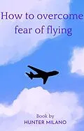 E-Book (epub) How To Overcome Fear Of Flying (Life Hacks, #1) von Hunter Milano