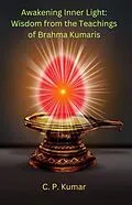 E-Book (epub) Awakening Inner Light: Wisdom from the Teachings of Brahma Kumaris von C. P. Kumar