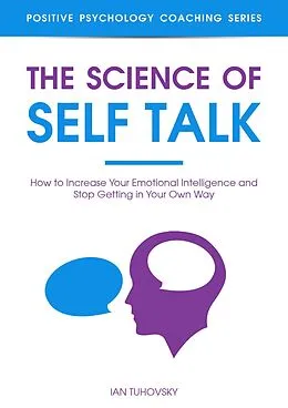 E-Book (epub) The Science of Self Talk: How to Increase Your Emotional Intelligence and Stop Getting in Your Own Way (Positive Psychology Coaching Series) von Ian Tuhovsky