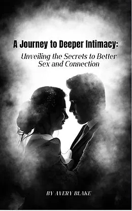 E-Book (epub) a Journey to Deeper Intimacy: Unveiling the Secrets to Better Sex and Connection. von Avery Blake