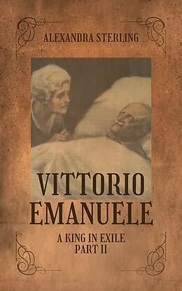 E-Book (epub) Vittorio Emanuele a King in Exile, Part II von Alexandra Sterling