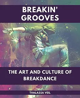 E-Book (epub) Breakin' Grooves The Art and Culture of Breakdance von Thalassa Veil