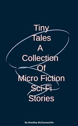 E-Book (epub) Tiny Tales A Collection of Micro Fiction Sci-Fi Stories von Bradley McConnachie