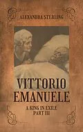 E-Book (epub) Vittorio Emanuele a King in Exile, Part III von Alexandra Sterling