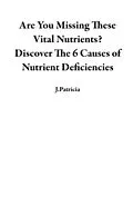 E-Book (epub) Are You Missing These Vital Nutrients? Discover The 6 Causes of Nutrient Deficiencies von J. Patricia