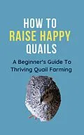 E-Book (epub) How To Raise Happy Quail: A Beginner's Guide To Thriving Quail Farming von Franc