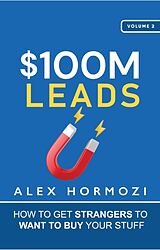 E-Book (epub) $100M Leads: How to Get Strangers to Want to Buy Your Stuff (Acquisition.com $100M Series, #2) von Alex Hormozi