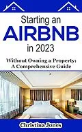 E-Book (epub) Starting an AirBNB in 2023 Without Owning a Property von Ashley Michaels, Christina Jones