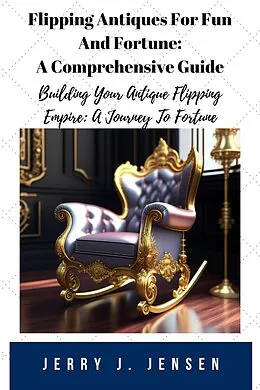 E-Book (epub) Flipping Antiques For Fun And Fortune: A Comprehensive Guide (Make Money, #1) von Jerry J. Jensen