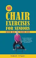 E-Book (epub) 60 Chair Exercises For Seniors Over 60 Years Old: The Only Book You'll Need to Improve Flexibility, Increase Balance, and Manage Aching Joints von Samuel Illigan