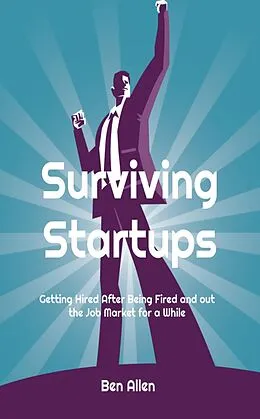 E-Book (epub) Surviving Startups: Getting Hired after Being Fired and out the Job Market for a While! von Ben Allen