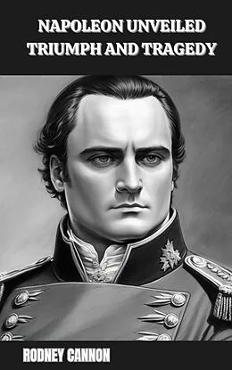 E-Book (epub) Napoleon Unveiled Triumph and Tragedy von Rodney Cannon