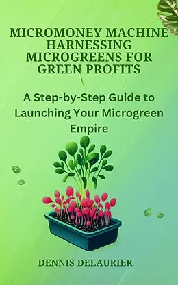 E-Book (epub) MicroMoney Machine - Harnessing Microgreens for Green Profits von Denny
