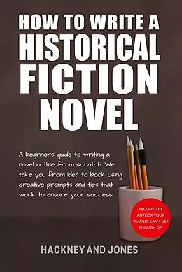 E-Book (epub) How To Write A Historical Fiction Novel: A Beginner's Guide To Writing A Novel Outline From Scratch (How To Write A Winning Fiction Book Outline) von Hackney And Jones