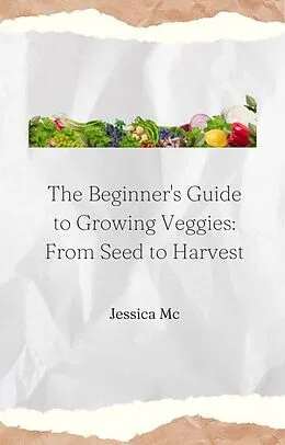 E-Book (epub) The Beginner's Guide to Growing Veggies: From Seed to Harvest von Jess Mc