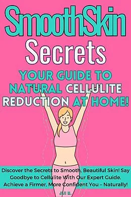 E-Book (epub) SmoothSkin Secrets: Your Guide to Natural Cellulite Reduction at Home (DIY, #4) von JiJi M.