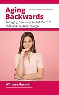 E-Book (epub) Aging Backwards - Anti Aging Techniques And Methods To Look And Feel Years Younger von Whitney Guzman
