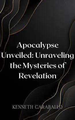E-Book (epub) Apocalypse Unveiled: Unraveling the Mysteries of Revelation von Kenneth Caraballo