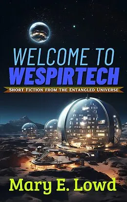 E-Book (epub) Welcome to Wespirtech (Short Fiction from the Entangled Universe, #1) von Mary E. Lowd