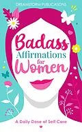 E-Book (epub) Badass Affirmations for Women: A Daily Dose of Self Care: Gifts for Women, Positive Affirmations Books for Women in Their 20s, 30s von Dreamstorm Publications