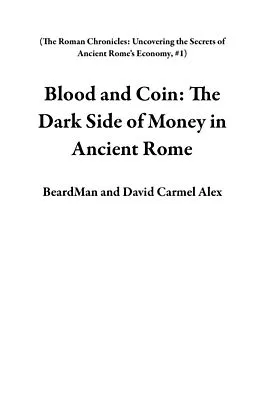 E-Book (epub) Blood and Coin: The Dark Side of Money in Ancient Rome (The Roman Chronicles: Uncovering the Secrets of Ancient Rome's Economy, #1) von BeardMan, David Carmel Alex